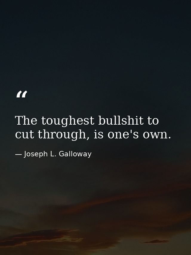 The toughest bullshit to cut through, is one's own. — Joseph L. Galloway