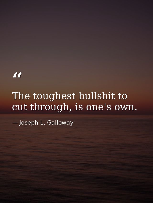 The toughest bullshit to cut through, is one's own. — Joseph L. Galloway