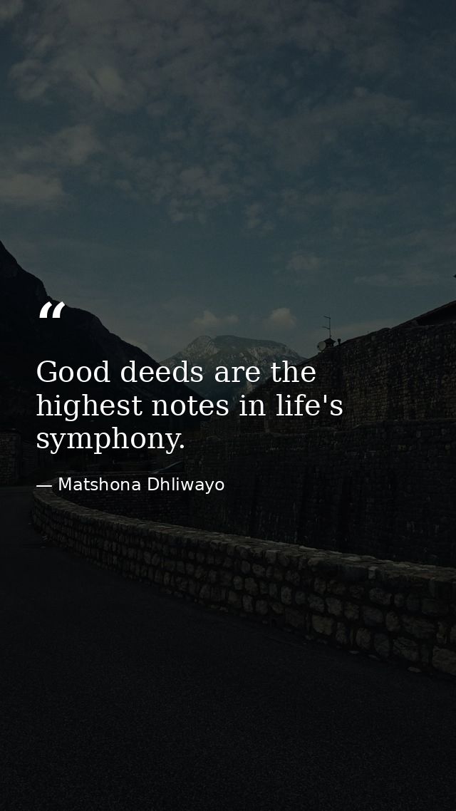 Good deeds are the highest notes in life's symphony. — Matshona Dhliwayo