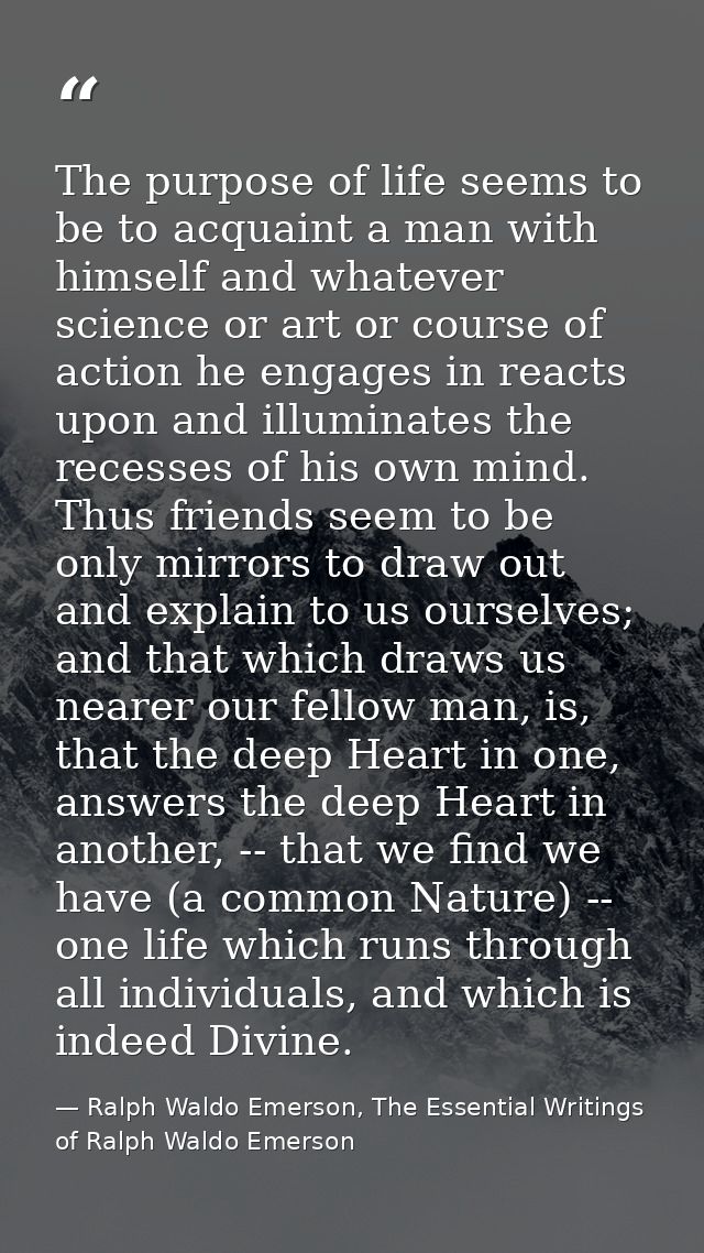 The purpose of life seems to be to acquaint a man with himself and whatever science or art or course of action he engage — Ralph Waldo Emerson, The Essential Writings of Ralph Waldo Emerson