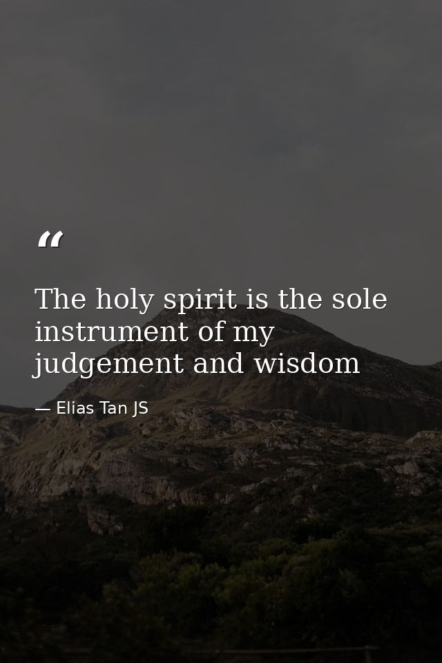 The holy spirit is the sole instrument of my judgement and wisdom — Elias Tan JS