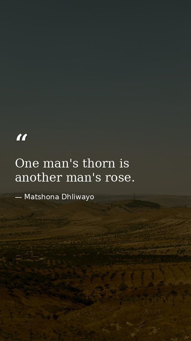 One man's thorn is another man's rose. — Matshona Dhliwayo