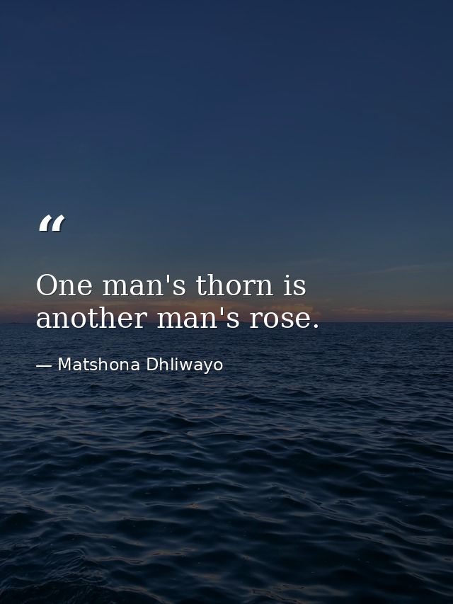 One man's thorn is another man's rose. — Matshona Dhliwayo