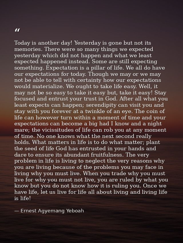 Today is another day! Yesterday is gone but not its memories. There were so many things we expected yesterday which did  — Ernest Agyemang Yeboah