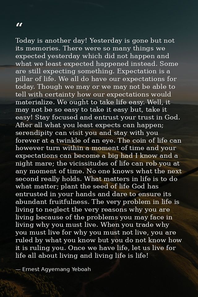 Today is another day! Yesterday is gone but not its memories. There were so many things we expected yesterday which did  — Ernest Agyemang Yeboah