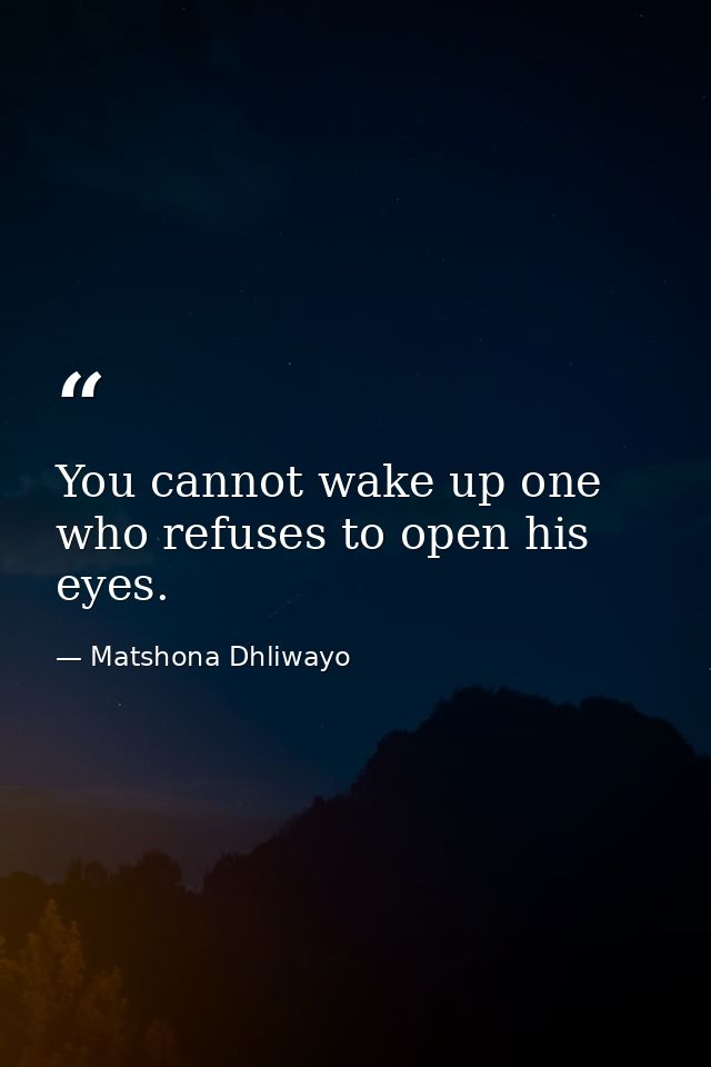 You cannot wake up one who refuses to open his eyes. — Matshona Dhliwayo