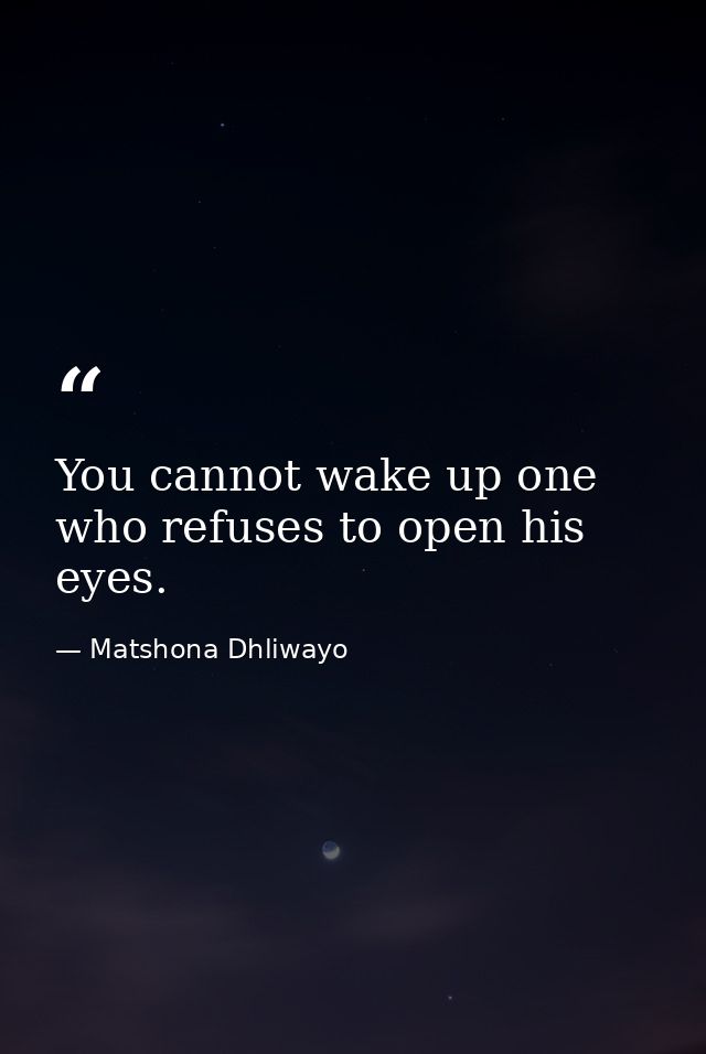 You cannot wake up one who refuses to open his eyes. — Matshona Dhliwayo