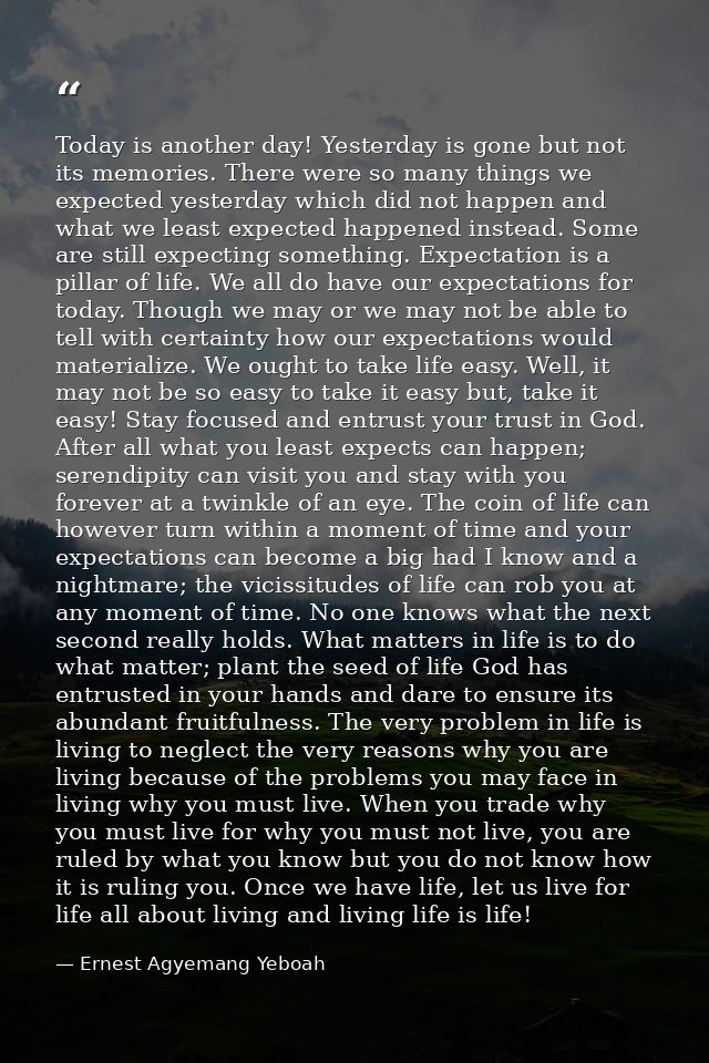 Today is another day! Yesterday is gone but not its memories. There were so many things we expected yesterday which did  — Ernest Agyemang Yeboah