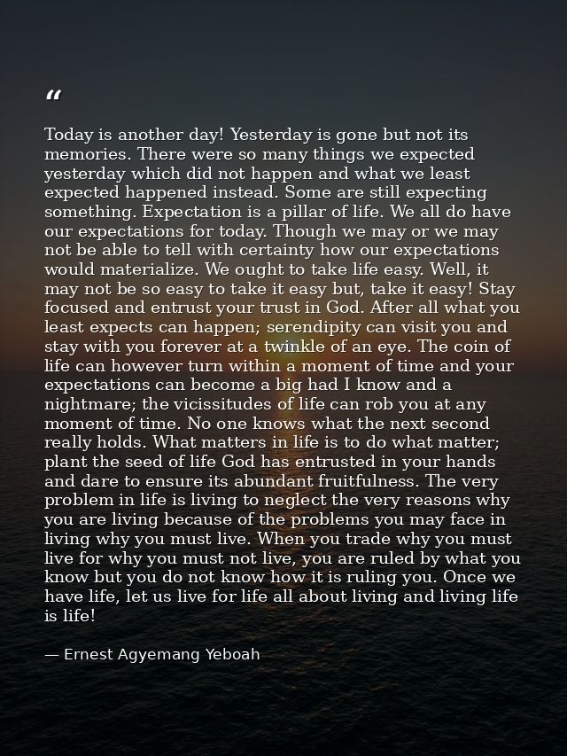 Today is another day! Yesterday is gone but not its memories. There were so many things we expected yesterday which did  — Ernest Agyemang Yeboah