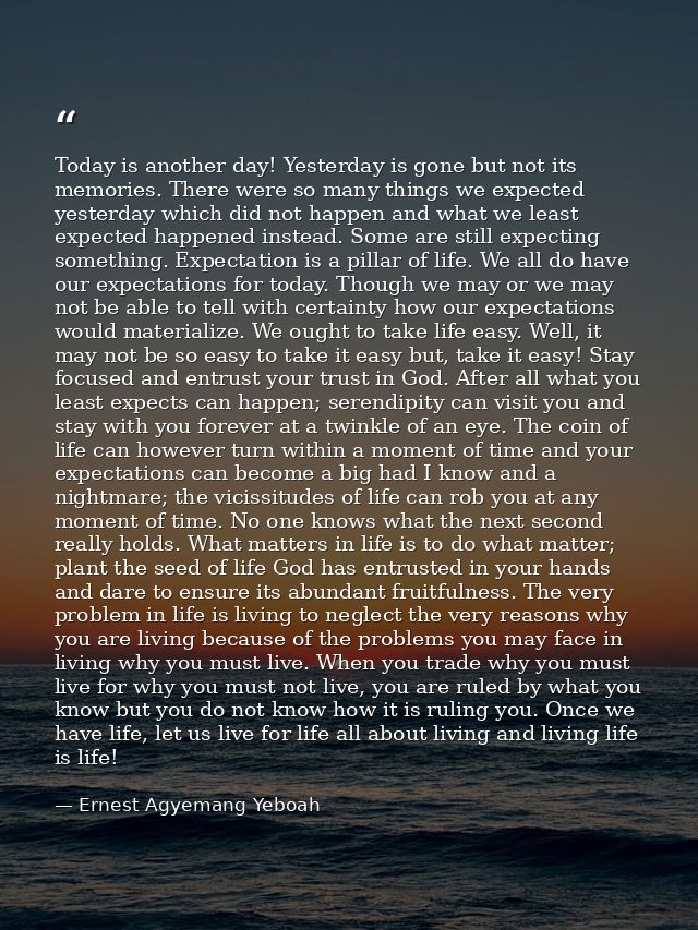 Today is another day! Yesterday is gone but not its memories. There were so many things we expected yesterday which did  — Ernest Agyemang Yeboah