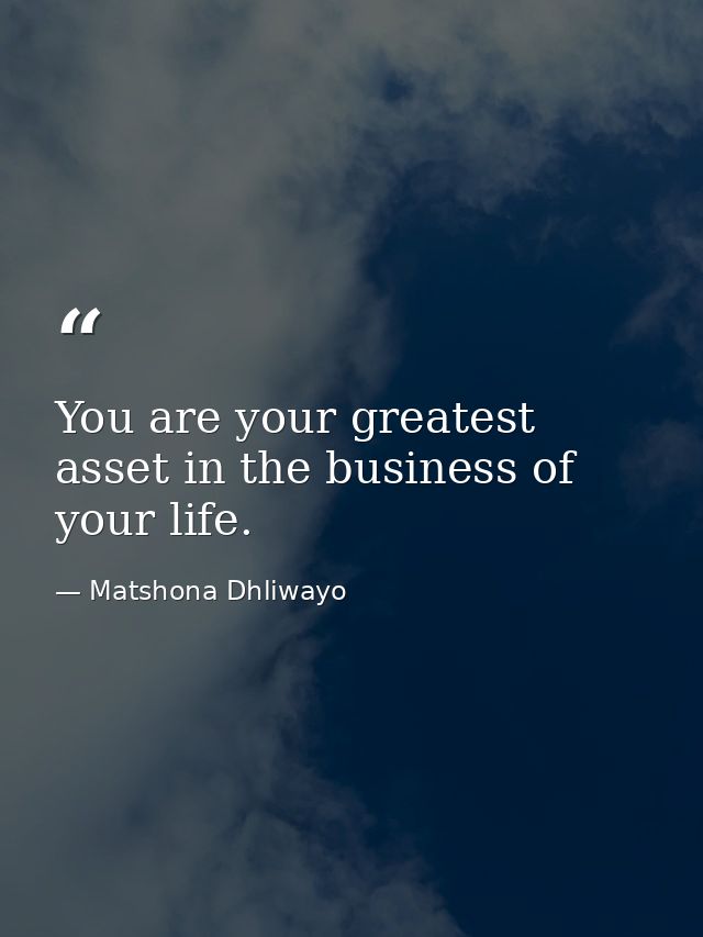 You are your greatest asset in the business of your life. — Matshona Dhliwayo