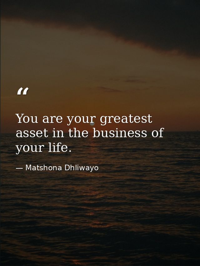 You are your greatest asset in the business of your life. — Matshona Dhliwayo