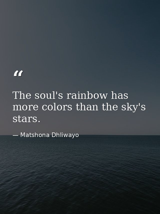 The soul's rainbow has more colors than the sky's stars. — Matshona Dhliwayo
