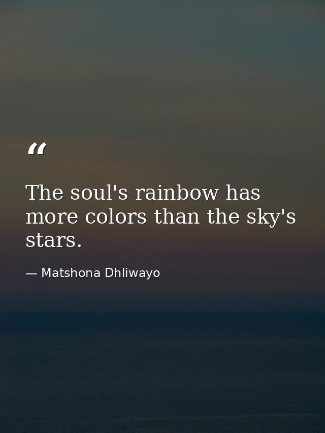 The soul's rainbow has more colors than the sky's stars. — Matshona Dhliwayo