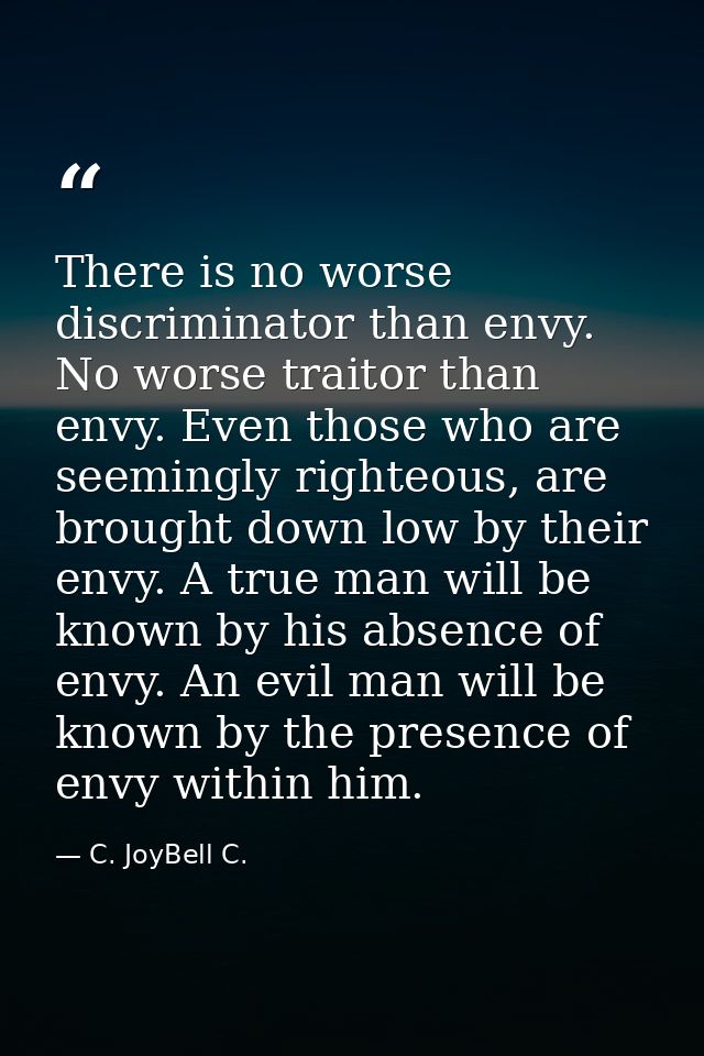 There is no worse discriminator than envy. No worse traitor than envy. Even those who are seemingly righteous, are broug — C. JoyBell C.