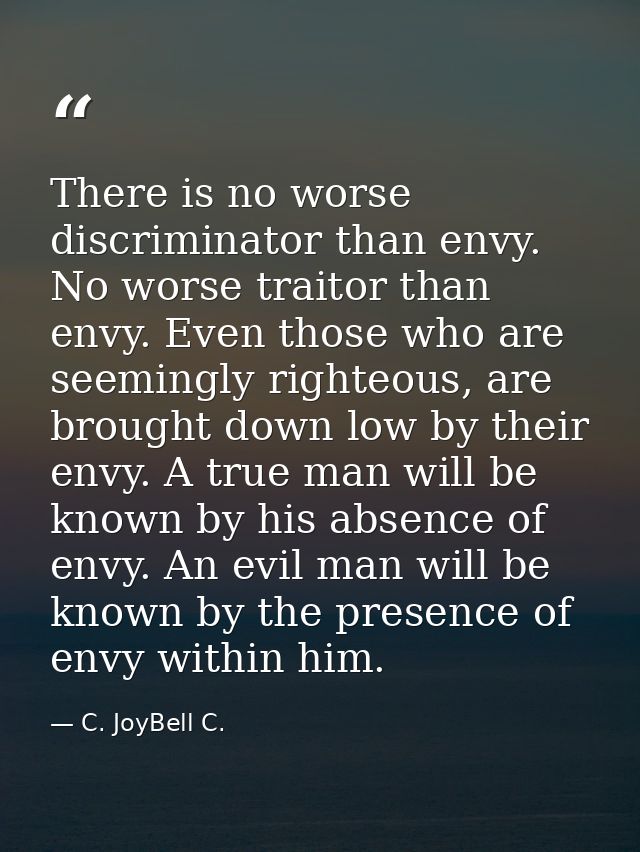 There is no worse discriminator than envy. No worse traitor than envy. Even those who are seemingly righteous, are broug — C. JoyBell C.