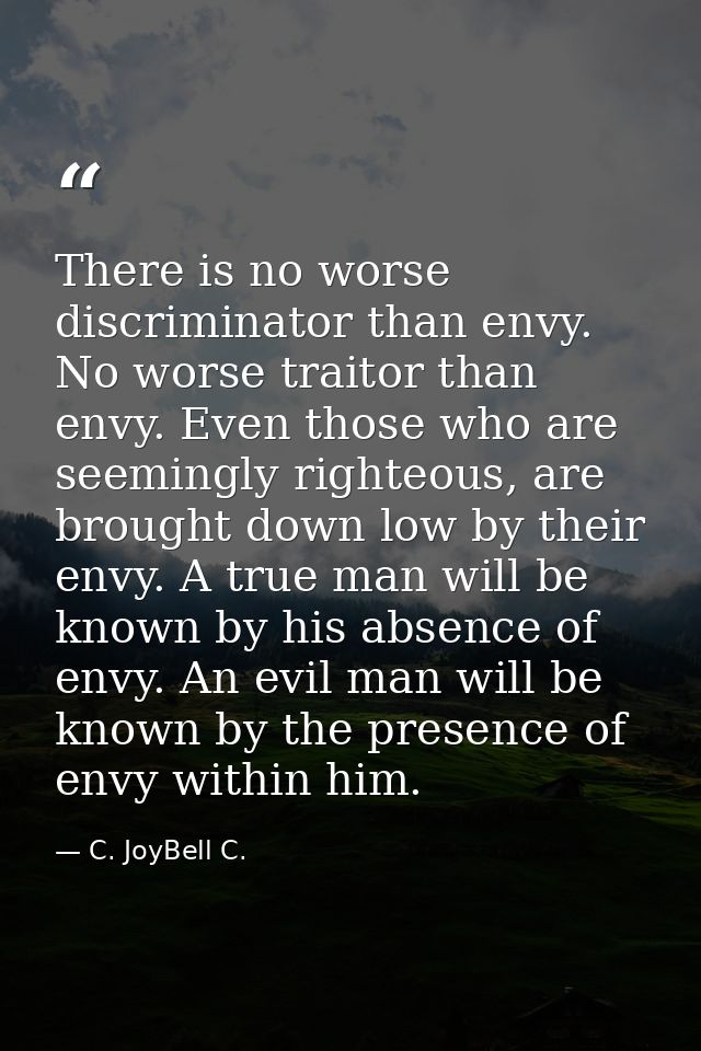 There is no worse discriminator than envy. No worse traitor than envy. Even those who are seemingly righteous, are broug — C. JoyBell C.