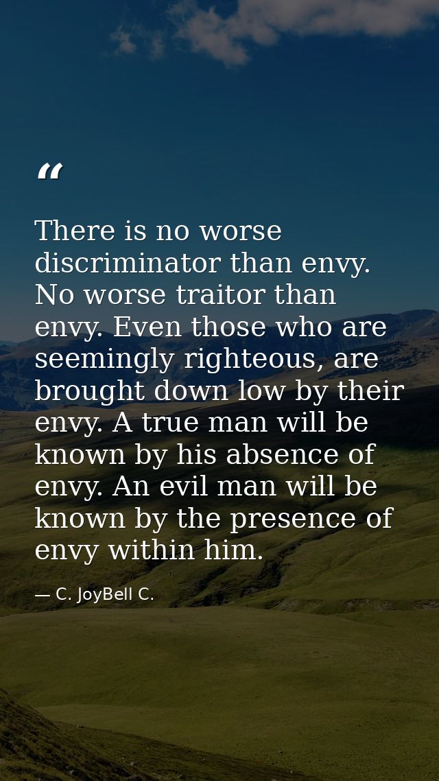 There is no worse discriminator than envy. No worse traitor than envy. Even those who are seemingly righteous, are broug — C. JoyBell C.