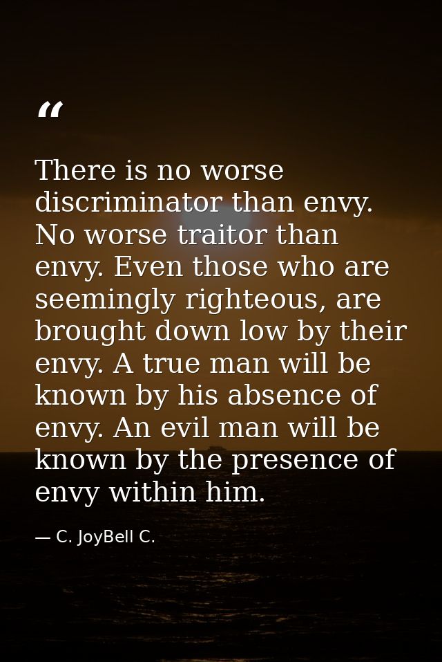 There is no worse discriminator than envy. No worse traitor than envy. Even those who are seemingly righteous, are broug — C. JoyBell C.