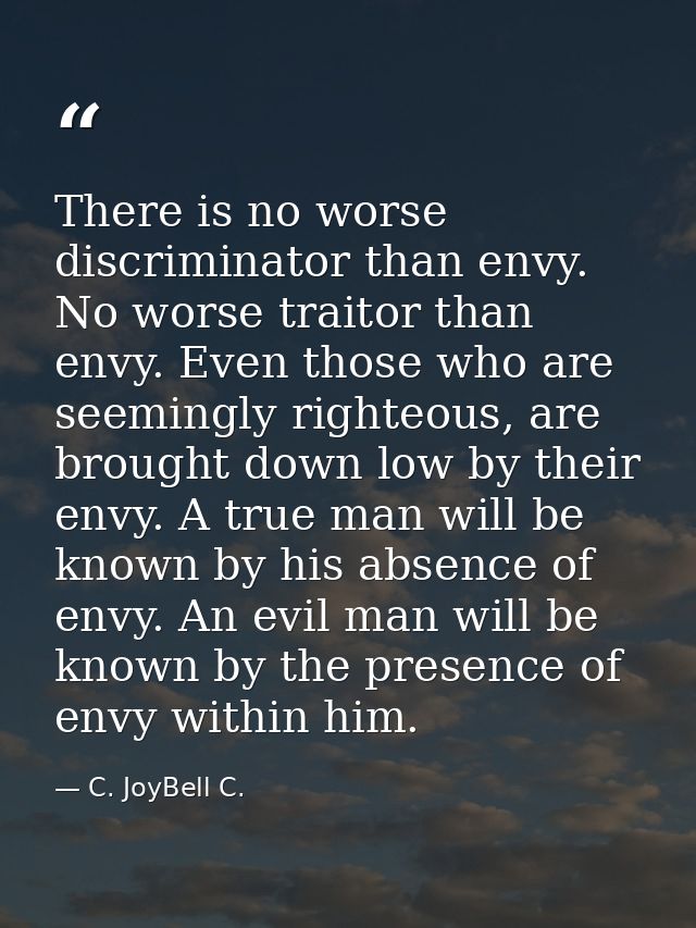 There is no worse discriminator than envy. No worse traitor than envy. Even those who are seemingly righteous, are broug — C. JoyBell C.