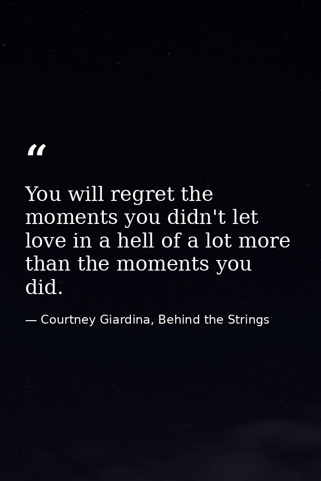 You will regret the moments you didn't let love in a hell of a lot more than the moments you did. — Courtney Giardina, Behind the Strings