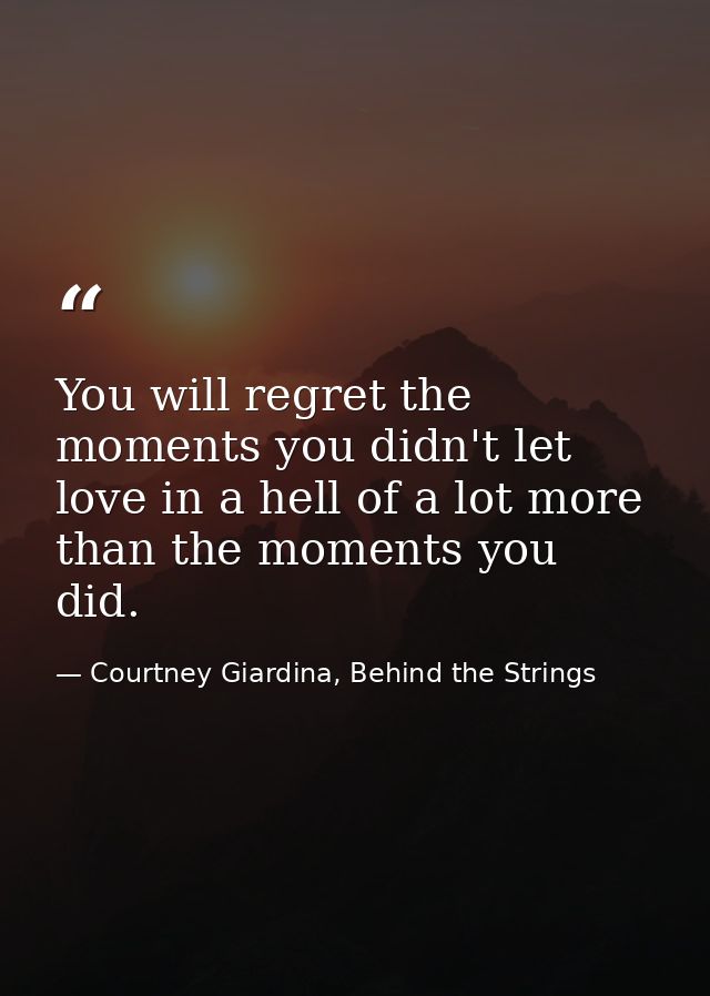 You will regret the moments you didn't let love in a hell of a lot more than the moments you did. — Courtney Giardina, Behind the Strings