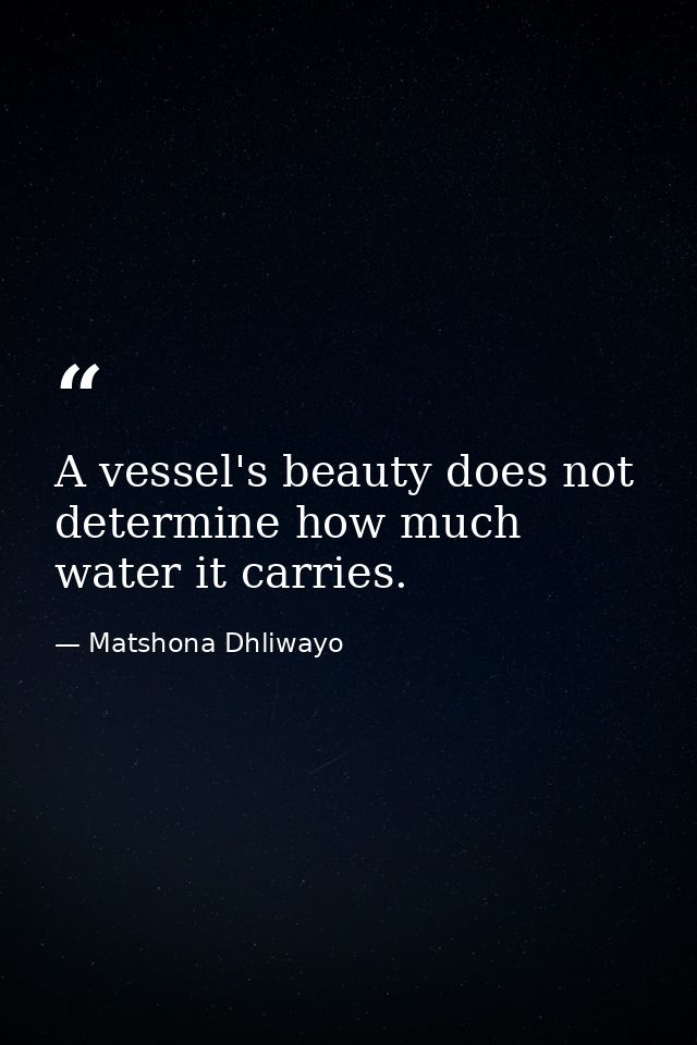 A vessel's beauty does not determine how much water it carries. — Matshona Dhliwayo