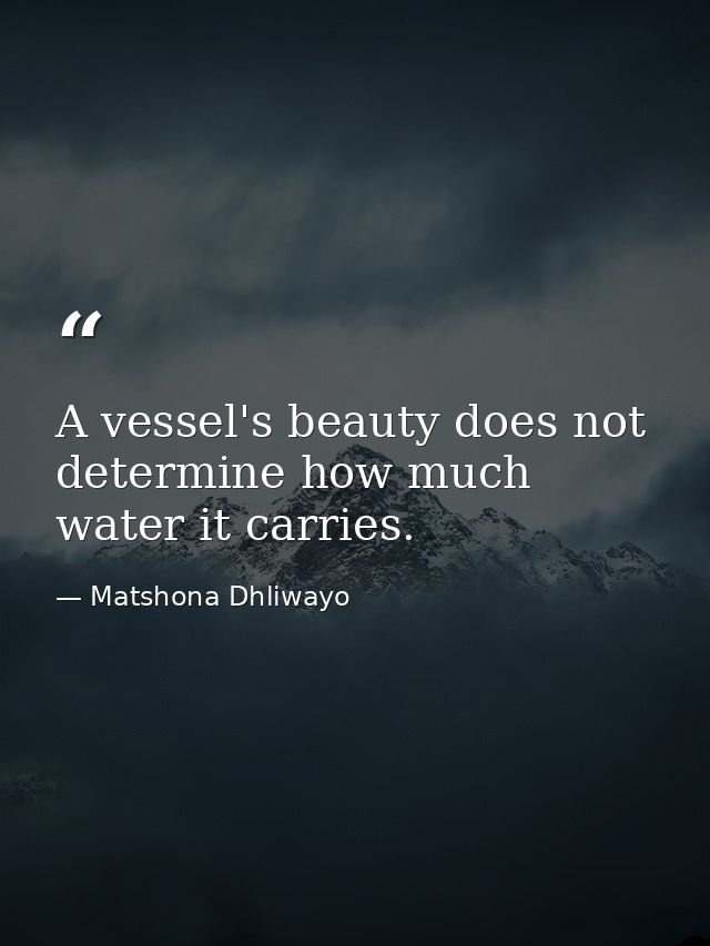 A vessel's beauty does not determine how much water it carries. — Matshona Dhliwayo