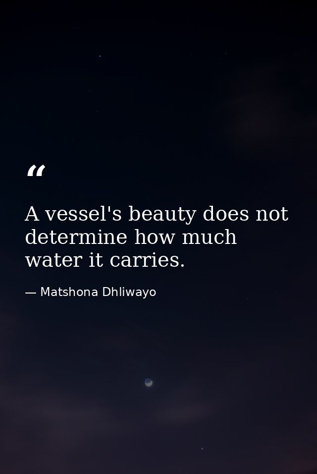 A vessel's beauty does not determine how much water it carries. — Matshona Dhliwayo