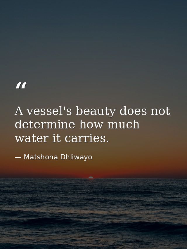 A vessel's beauty does not determine how much water it carries. — Matshona Dhliwayo