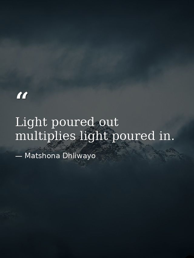 Light poured out multiplies light poured in. — Matshona Dhliwayo