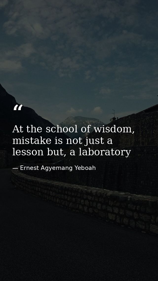 At the school of wisdom, mistake is not just a lesson but, a laboratory — Ernest Agyemang Yeboah