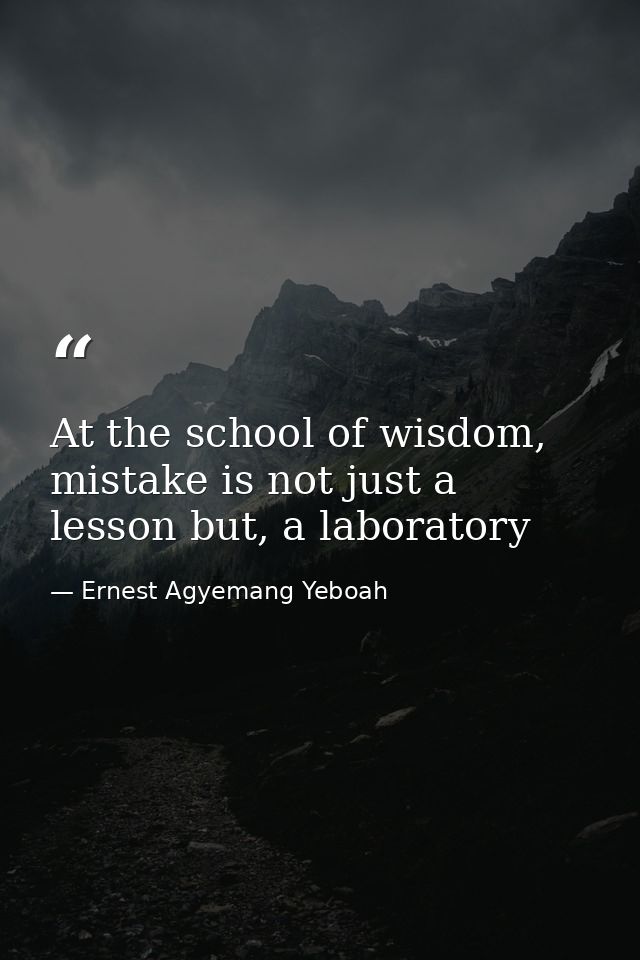 At the school of wisdom, mistake is not just a lesson but, a laboratory — Ernest Agyemang Yeboah