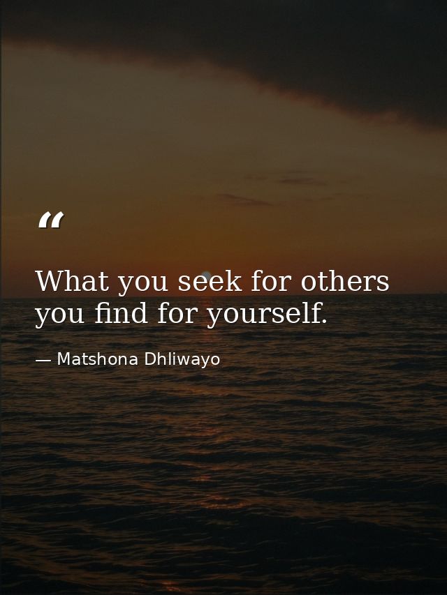 What you seek for others you find for yourself. — Matshona Dhliwayo