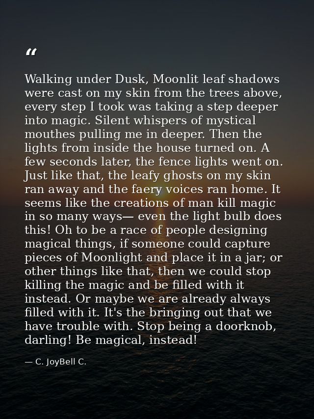 Walking under Dusk, Moonlit leaf shadows were cast on my skin from the trees above, every step I took was taking a step  — C. JoyBell C.
