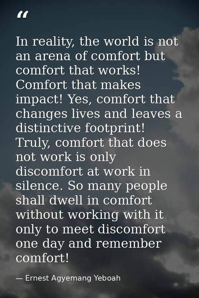 In reality, the world is not an arena of comfort but comfort that works! Comfort that makes impact! Yes, comfort that ch — Ernest Agyemang Yeboah