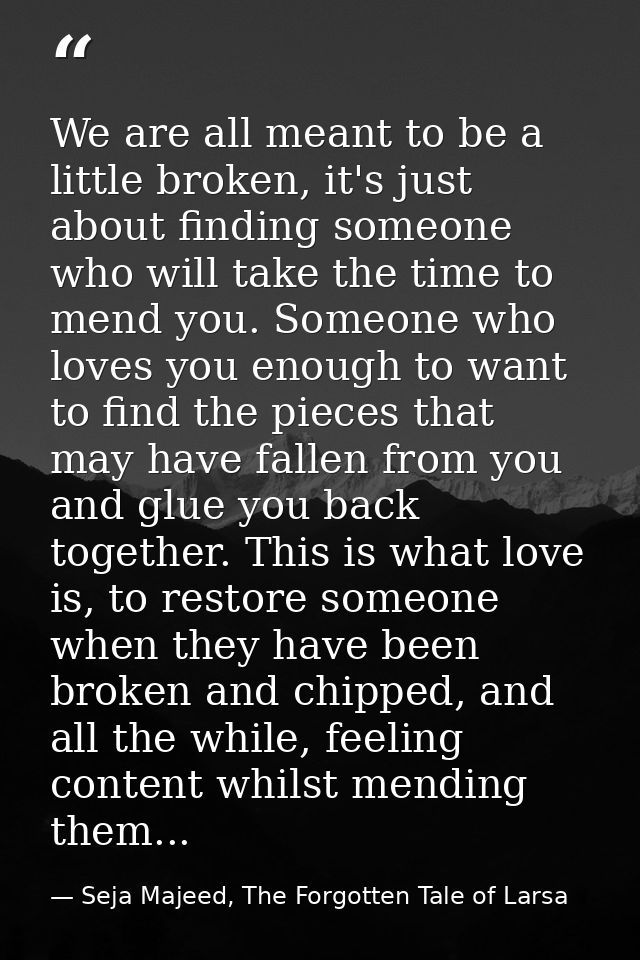 We are all meant to be a little broken, it's just about finding someone who will take the time to mend you. Someone who  — Seja Majeed, The Forgotten Tale of Larsa
