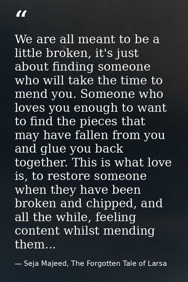 We are all meant to be a little broken, it's just about finding someone who will take the time to mend you. Someone who  — Seja Majeed, The Forgotten Tale of Larsa