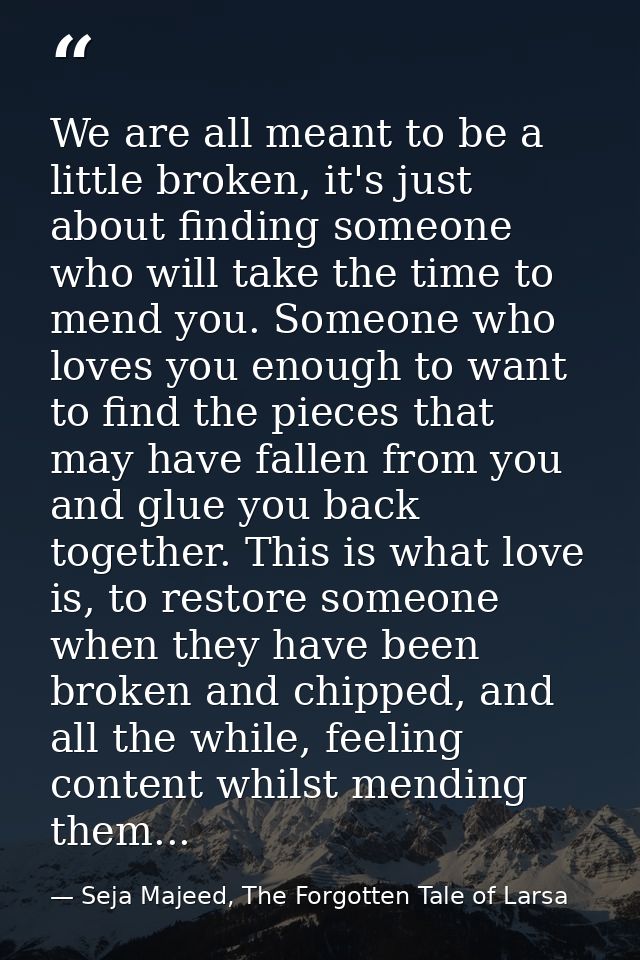 We are all meant to be a little broken, it's just about finding someone who will take the time to mend you. Someone who  — Seja Majeed, The Forgotten Tale of Larsa