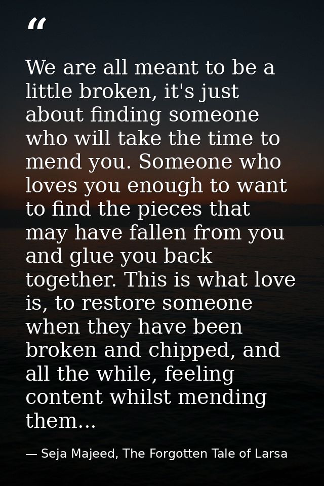 We are all meant to be a little broken, it's just about finding someone who will take the time to mend you. Someone who  — Seja Majeed, The Forgotten Tale of Larsa