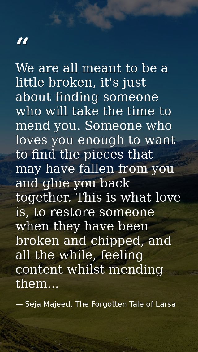 We are all meant to be a little broken, it's just about finding someone who will take the time to mend you. Someone who  — Seja Majeed, The Forgotten Tale of Larsa