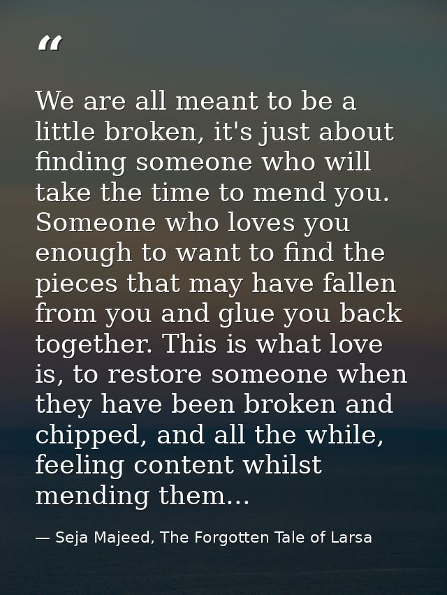 We are all meant to be a little broken, it's just about finding someone who will take the time to mend you. Someone who  — Seja Majeed, The Forgotten Tale of Larsa