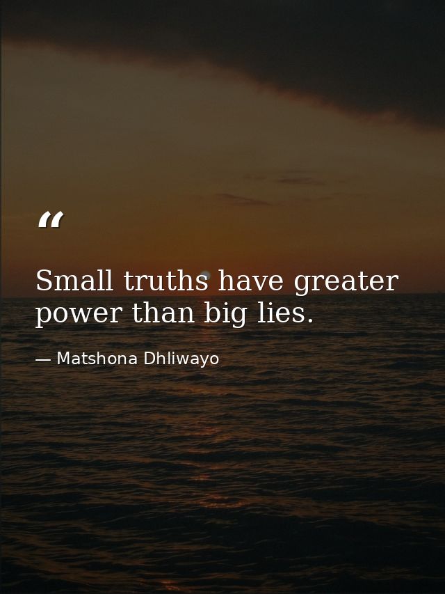 Small truths have greater power than big lies. — Matshona Dhliwayo