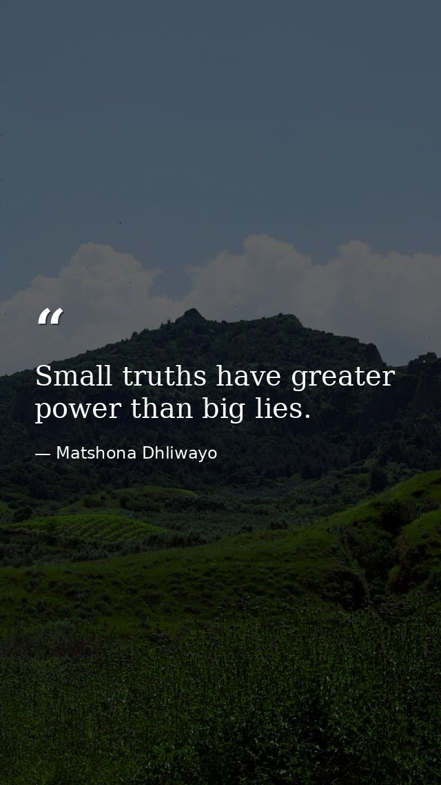 Small truths have greater power than big lies. — Matshona Dhliwayo