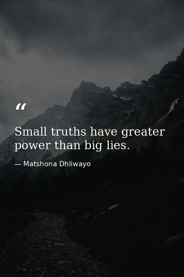 Small truths have greater power than big lies. — Matshona Dhliwayo