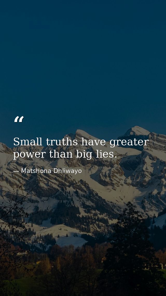 Small truths have greater power than big lies. — Matshona Dhliwayo