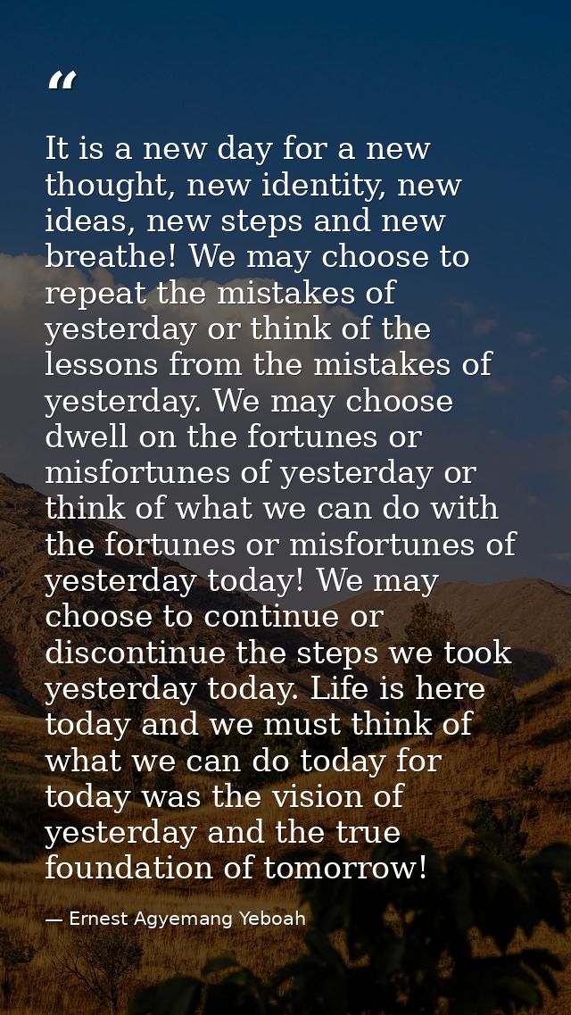 It is a new day for a new thought, new identity, new ideas, new steps and new breathe! We may choose to repeat the mista — Ernest Agyemang Yeboah