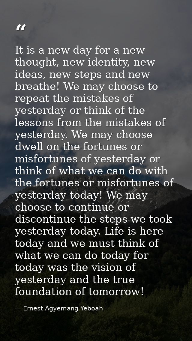 It is a new day for a new thought, new identity, new ideas, new steps and new breathe! We may choose to repeat the mista — Ernest Agyemang Yeboah
