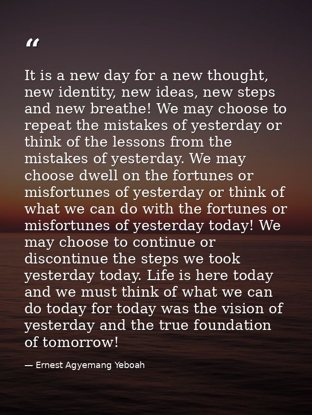 It is a new day for a new thought, new identity, new ideas, new steps and new breathe! We may choose to repeat the mista — Ernest Agyemang Yeboah