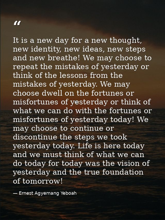It is a new day for a new thought, new identity, new ideas, new steps and new breathe! We may choose to repeat the mista — Ernest Agyemang Yeboah
